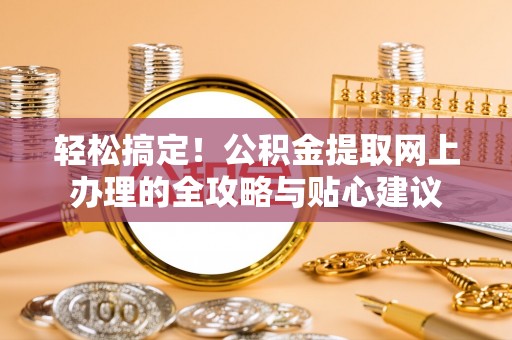 新林轻松搞定！公积金提取网上办理的全攻略与贴心建议