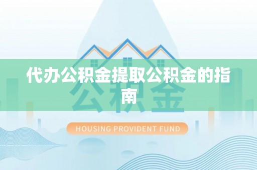 新林代办公积金提取公积金的指南
