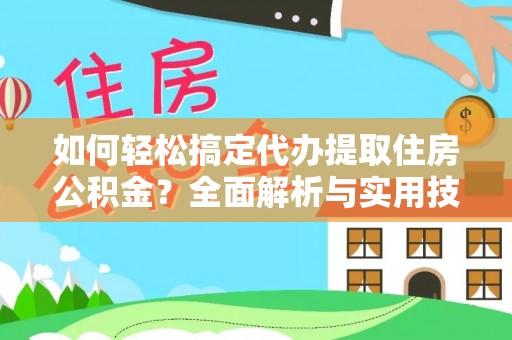 新林如何轻松搞定代办提取住房公积金？全面解析与实用技巧