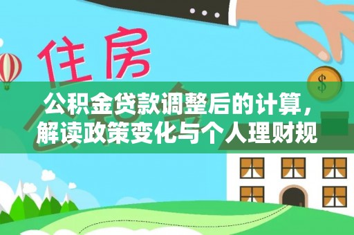 新林公积金贷款调整后的计算，解读政策变化与个人理财规划