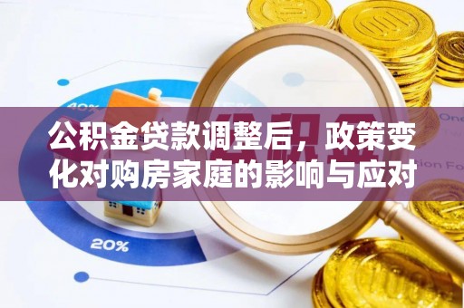 新林公积金贷款调整后，政策变化对购房家庭的影响与应对策略