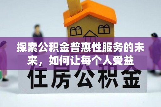 新林探索公积金普惠性服务的未来，如何让每个人受益