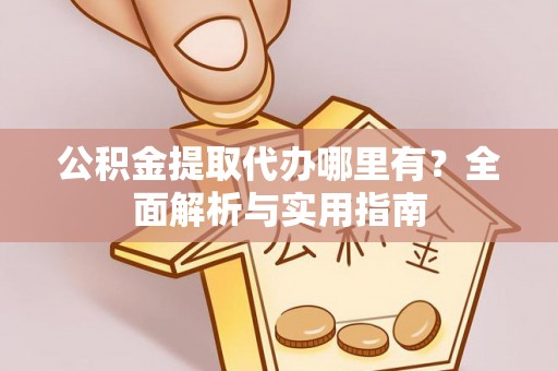 新林公积金提取代办哪里有？全面解析与实用指南