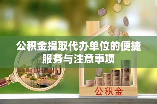 新林公积金提取代办单位的便捷服务与注意事项