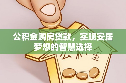 新林公积金购房贷款，实现安居梦想的智慧选择