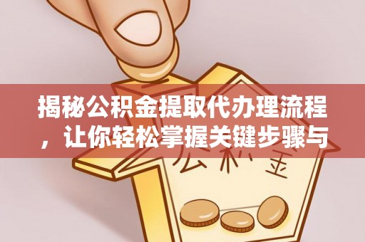 新林揭秘公积金提取代办理流程，让你轻松掌握关键步骤与注意事项