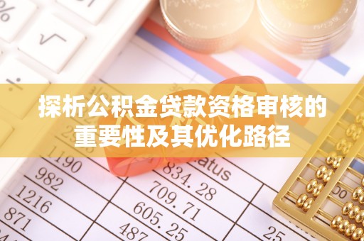 新林探析公积金贷款资格审核的重要性及其优化路径