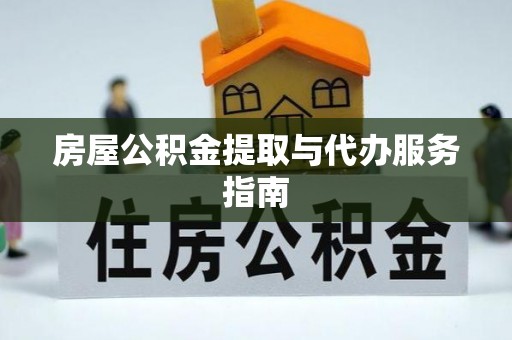 新林房屋公积金提取与代办服务指南