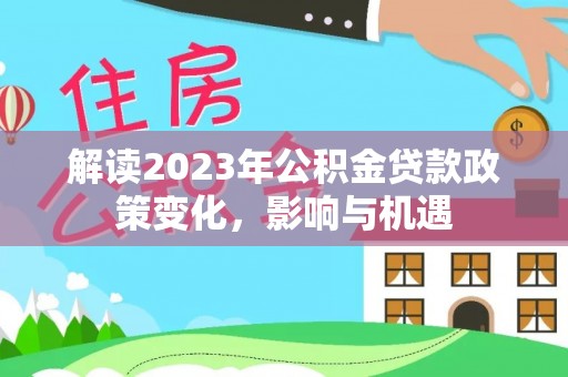 新林解读2023年公积金贷款政策变化，影响与机遇