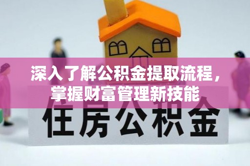 新林深入了解公积金提取流程，掌握财富管理新技能