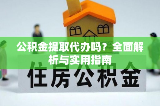 新林公积金提取代办吗？全面解析与实用指南