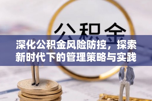 新林深化公积金风险防控，探索新时代下的管理策略与实践