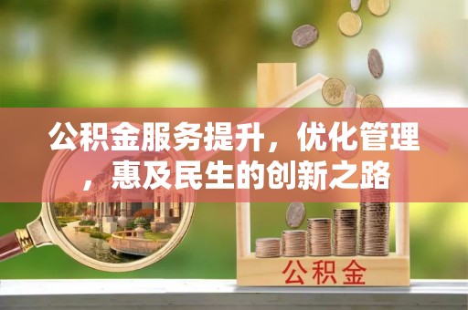 新林公积金服务提升，优化管理，惠及民生的创新之路