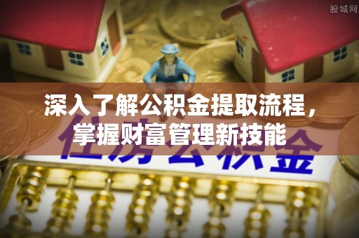 新林深入了解公积金提取流程，掌握财富管理新技能