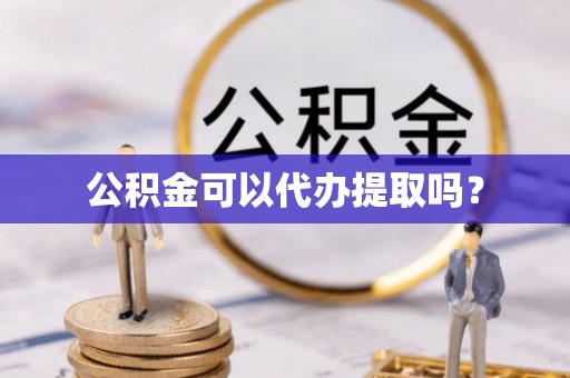 新林公积金可以代办提取吗？