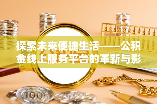 新林探索未来便捷生活——公积金线上服务平台的革新与影响
