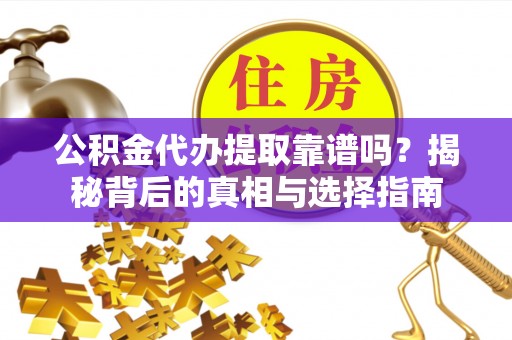 新林公积金代办提取靠谱吗？揭秘背后的真相与选择指南