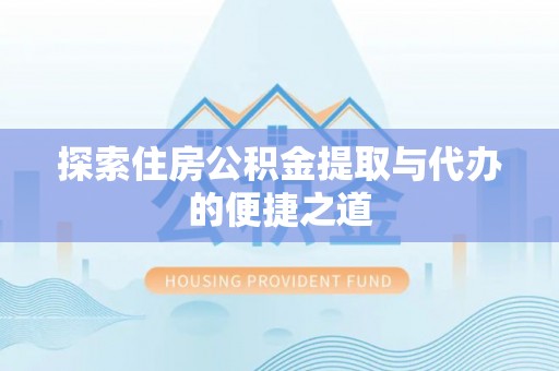 新林探索住房公积金提取与代办的便捷之道