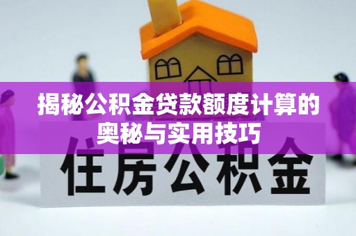 新林揭秘公积金贷款额度计算的奥秘与实用技巧