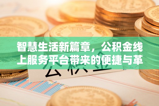 新林智慧生活新篇章，公积金线上服务平台带来的便捷与革新