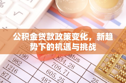 新林公积金贷款政策变化，新趋势下的机遇与挑战