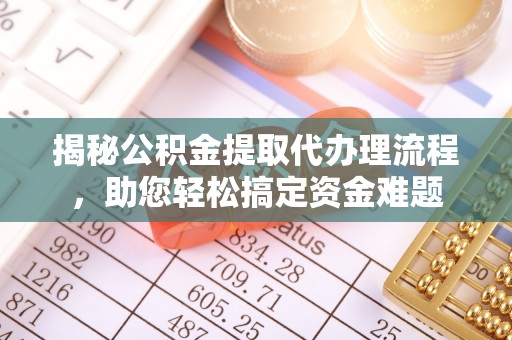新林揭秘公积金提取代办理流程，助您轻松搞定资金难题