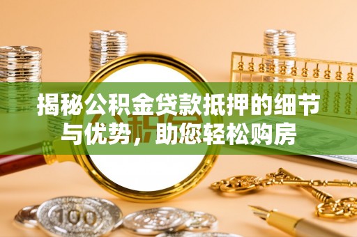 新林揭秘公积金贷款抵押的细节与优势，助您轻松购房