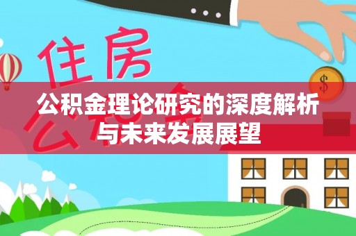 新林公积金理论研究的深度解析与未来发展展望
