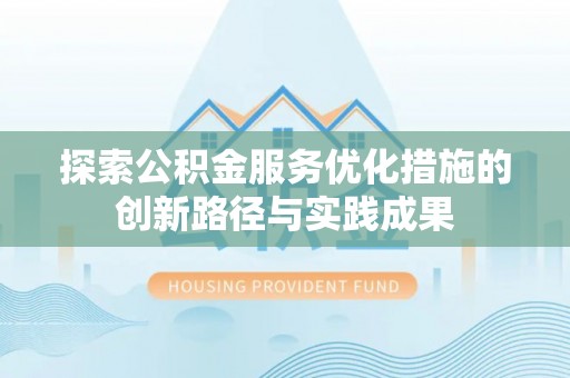 新林探索公积金服务优化措施的创新路径与实践成果