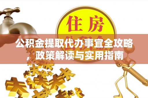 新林公积金提取代办事宜全攻略，政策解读与实用指南