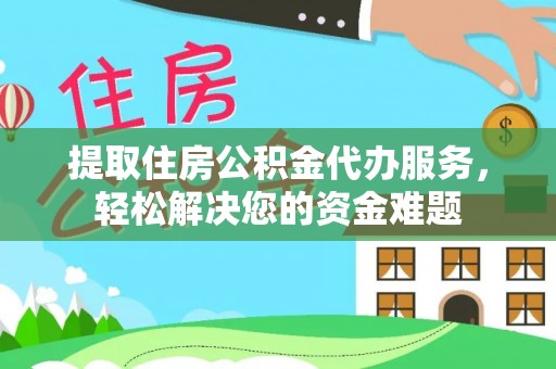 新林提取住房公积金代办服务，轻松解决您的资金难题