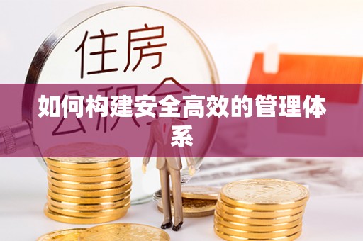 新林如何构建安全高效的管理体系