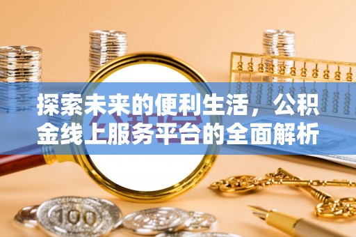 新林探索未来的便利生活，公积金线上服务平台的全面解析