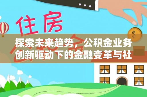 新林探索未来趋势，公积金业务创新驱动下的金融变革与社会价值