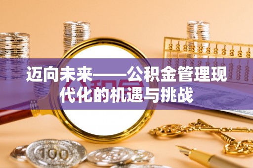 新林迈向未来——公积金管理现代化的机遇与挑战