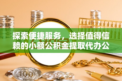 新林探索便捷服务，选择值得信赖的小额公积金提取代办公司