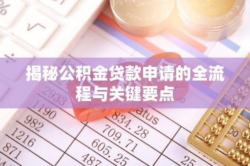 新林揭秘公积金贷款申请的全流程与关键要点