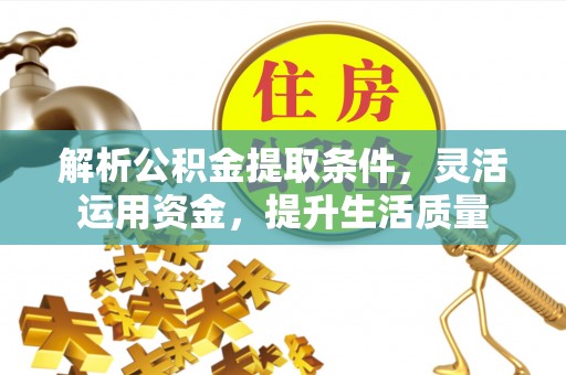 新林解析公积金提取条件，灵活运用资金，提升生活质量