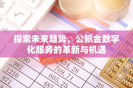 新林探索未来趋势，公积金数字化服务的革新与机遇