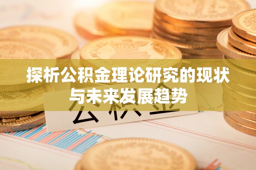 新林探析公积金理论研究的现状与未来发展趋势