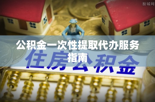 新林公积金一次性提取代办服务指南