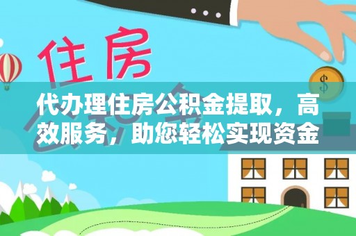 新林代办理住房公积金提取，高效服务，助您轻松实现资金流转