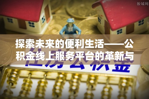 新林探索未来的便利生活——公积金线上服务平台的革新与影响