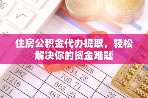 新林住房公积金代办提取，轻松解决你的资金难题
