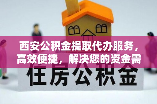 新林西安公积金提取代办服务，高效便捷，解决您的资金需求