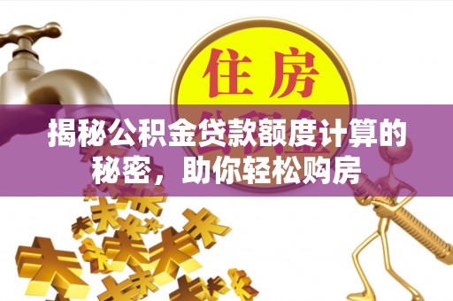 新林揭秘公积金贷款额度计算的秘密，助你轻松购房