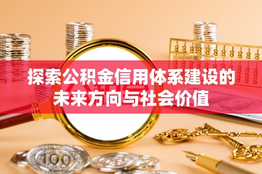 新林探索公积金信用体系建设的未来方向与社会价值