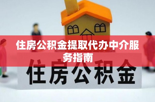 新林住房公积金提取代办中介服务指南