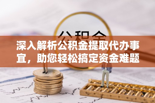 新林深入解析公积金提取代办事宜，助您轻松搞定资金难题