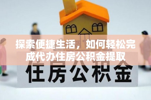 新林探索便捷生活，如何轻松完成代办住房公积金提取